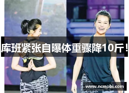 库班紧张自曝体重骤降10斤！