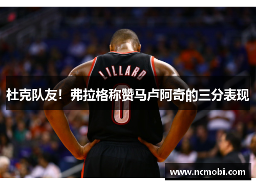 杜克队友！弗拉格称赞马卢阿奇的三分表现