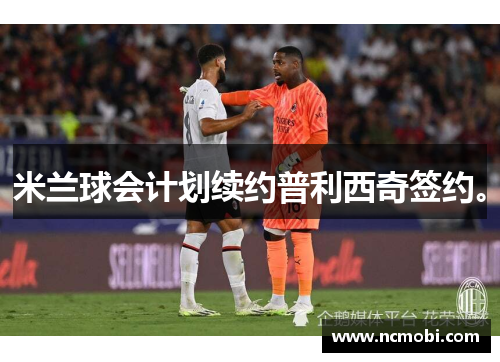 米兰球会计划续约普利西奇签约。